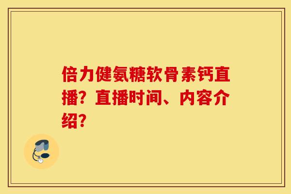 倍力健氨糖软骨素钙直播？直播时间、内容介绍？