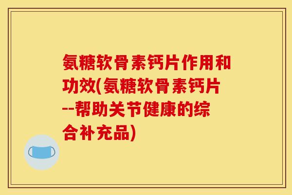 氨糖软骨素钙片作用和功效(氨糖软骨素钙片--帮助关节健康的综合补充品)