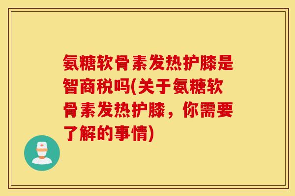 氨糖软骨素发热护膝是智商税吗(关于氨糖软骨素发热护膝，你需要了解的事情)