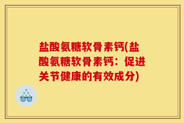盐酸氨糖软骨素钙(盐酸氨糖软骨素钙：促进关节健康的有效成分)