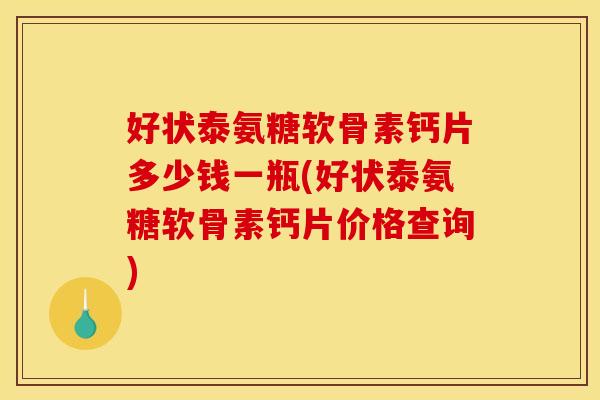 好状泰氨糖软骨素钙片多少钱一瓶(好状泰氨糖软骨素钙片价格查询)