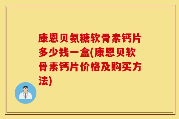 康恩贝氨糖软骨素钙片多少钱一盒(康恩贝软骨素钙片价格及购买方法)