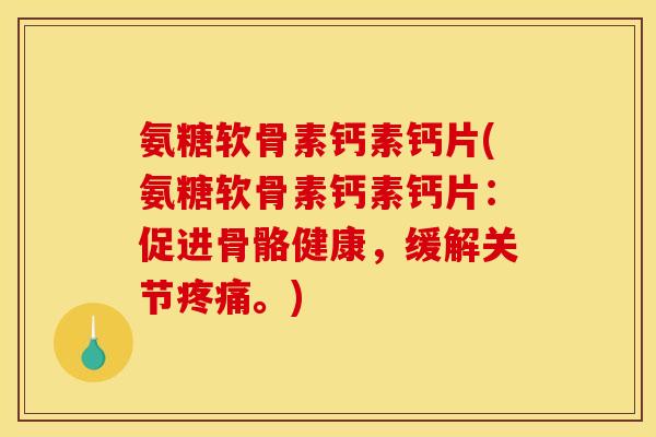 氨糖软骨素钙素钙片(氨糖软骨素钙素钙片：促进骨骼健康，缓解关节疼痛。)