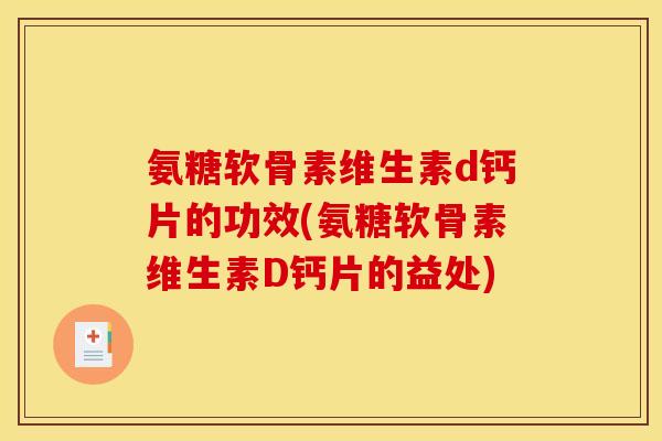 氨糖软骨素维生素d钙片的功效(氨糖软骨素维生素D钙片的益处)