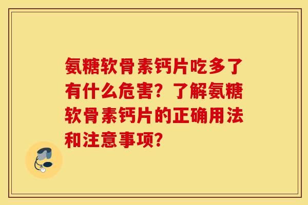 氨糖软骨素钙片吃多了有什么危害？了解氨糖软骨素钙片的正确用法和注意事项？
