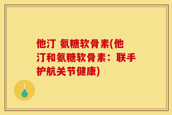 他汀 氨糖软骨素(他汀和氨糖软骨素:联手护航关节健康) 他汀 氨糖软骨素(他汀和氨糖软骨素:联手护航关节健康)