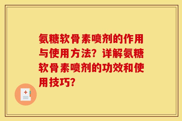 氨糖软骨素喷剂的作用与使用方法？详解氨糖软骨素喷剂的功效和使用技巧？