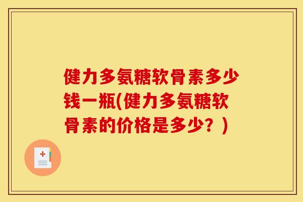 健力多氨糖软骨素多少钱一瓶(健力多氨糖软骨素的价格是多少？)