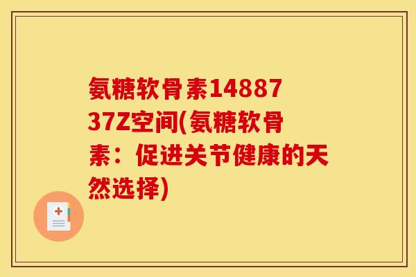 氨糖软骨素1488737Z空间(氨糖软骨素：促进关节健康的天然选择)