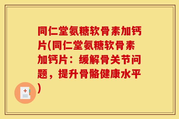 同仁堂氨糖软骨素加钙片(同仁堂氨糖软骨素加钙片：缓解骨关节问题，提升骨骼健康水平)