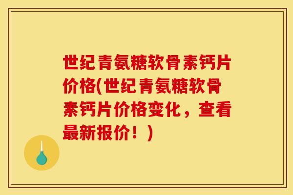 世纪青氨糖软骨素钙片价格(世纪青氨糖软骨素钙片价格变化，查看最新报价！)