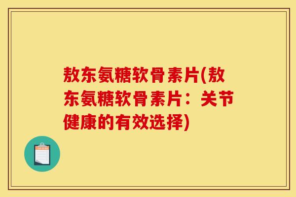 敖东氨糖软骨素片(敖东氨糖软骨素片：关节健康的有效选择)