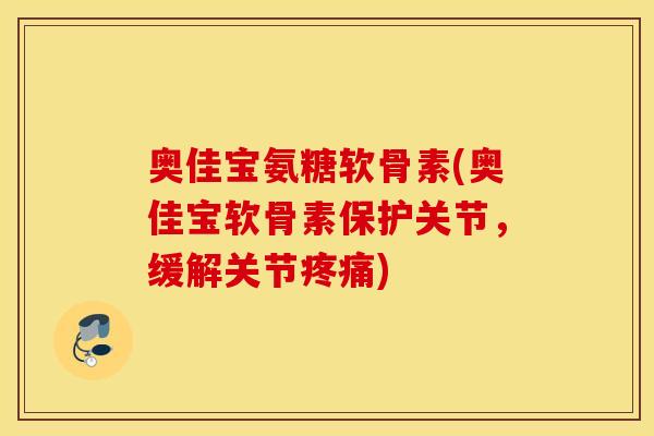 奥佳宝氨糖软骨素(奥佳宝软骨素保护关节，缓解关节疼痛)