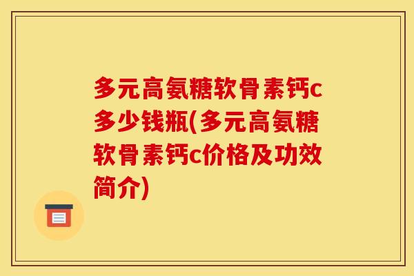 多元高氨糖软骨素钙c多少钱瓶(多元高氨糖软骨素钙c价格及功效简介)