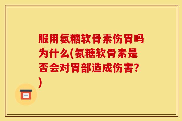 服用氨糖软骨素伤胃吗为什么(氨糖软骨素是否会对胃部造成伤害？)