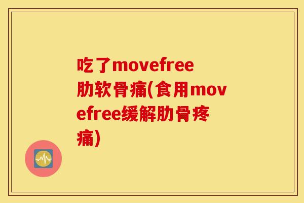 吃了movefree肋软骨痛(食用movefree缓解肋骨疼痛)
