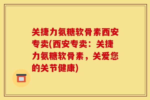 关捷力氨糖软骨素西安专卖(西安专卖：关捷力氨糖软骨素，关爱您的关节健康)