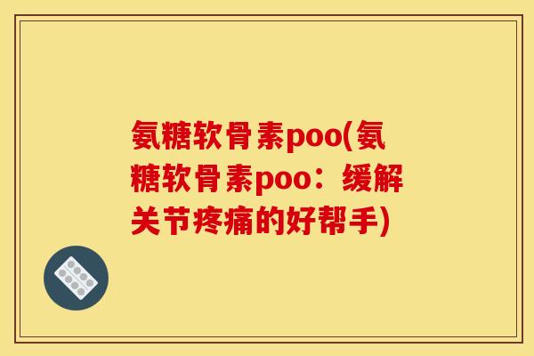 氨糖软骨素poo(氨糖软骨素poo：缓解关节疼痛的好帮手)