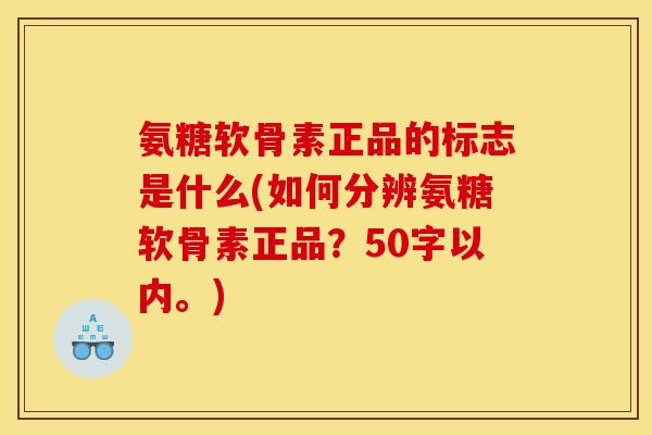 氨糖软骨素正品的标志是什么？如何分辨氨糖软骨素正品？