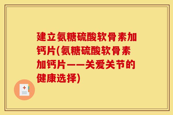 建立氨糖硫酸软骨素加钙片(氨糖硫酸软骨素加钙片——关爱关节的健康选择)