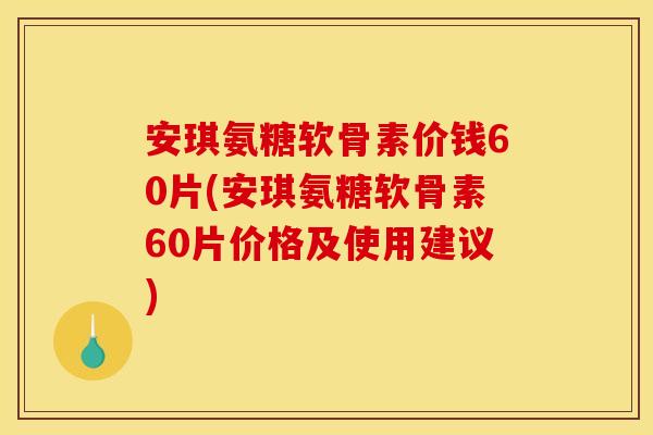 安琪氨糖软骨素价钱60片(安琪氨糖软骨素60片价格及使用建议) 安琪氨糖软骨素价钱60片(安琪氨糖软骨素60片价格及使用建议)