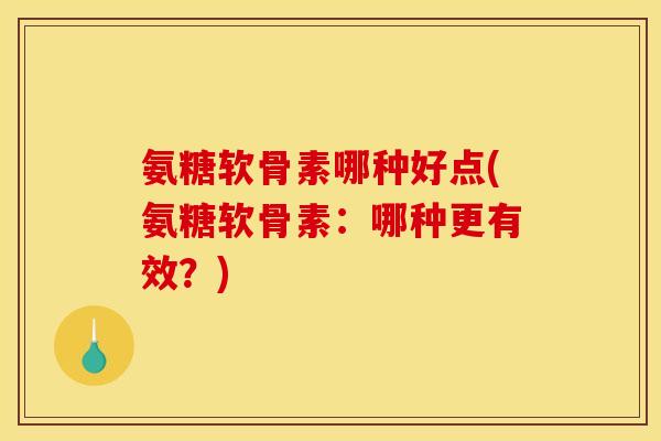 氨糖软骨素哪种好点(氨糖软骨素:哪种更有效?) 氨糖软骨素哪种好点(氨糖软骨素:哪种更有效?)