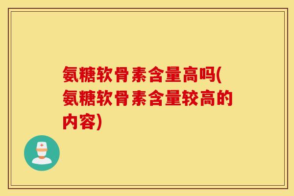 氨糖软骨素含量高吗(氨糖软骨素含量较高的内容)