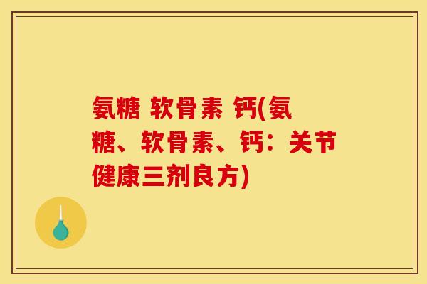 氨糖 软骨素 钙(氨糖、软骨素、钙：关节健康三剂良方)