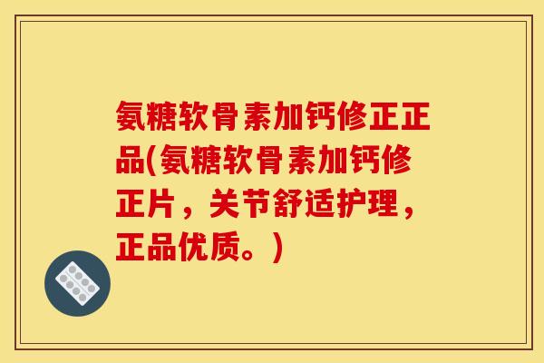 氨糖软骨素加钙修正正品(氨糖软骨素加钙修正片,关节舒适护理,正品优质。) 氨糖软骨素加钙修正正品(氨糖软骨素加钙修正片,关节舒适护理,正品优质。)
