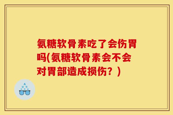 氨糖软骨素吃了会伤胃吗(氨糖软骨素会不会对胃部造成损伤？)