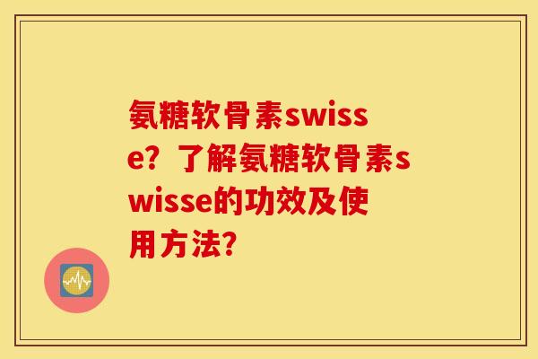 氨糖软骨素swisse？了解氨糖软骨素swisse的功效及使用方法？