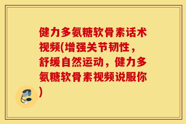 健力多氨糖软骨素话术视频(增强关节韧性，舒缓自然运动，健力多氨糖软骨素视频说服你)