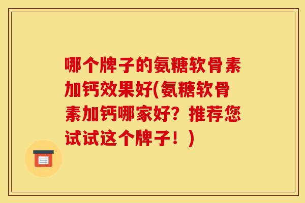 哪个牌子的氨糖软骨素加钙效果好(氨糖软骨素加钙哪家好？推荐您试试这个牌子！)