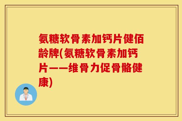 氨糖软骨素加钙片健佰龄牌(氨糖软骨素加钙片——维骨力促骨骼健康)
