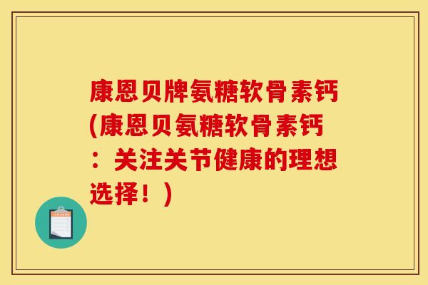 康恩贝牌氨糖软骨素钙(康恩贝氨糖软骨素钙：关注关节健康的理想选择！)