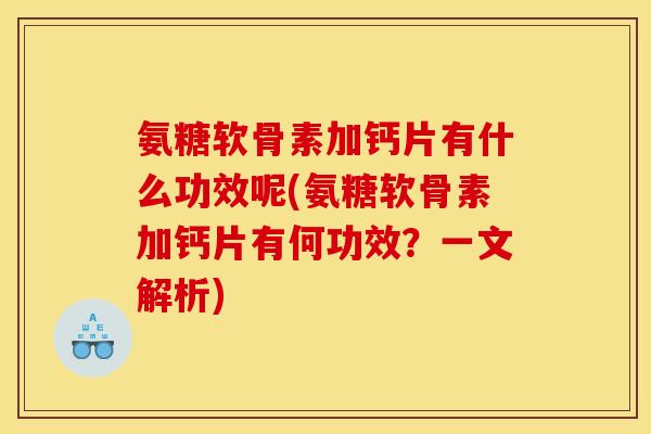 氨糖软骨素加钙片有什么功效呢(氨糖软骨素加钙片有何功效？一文解析)