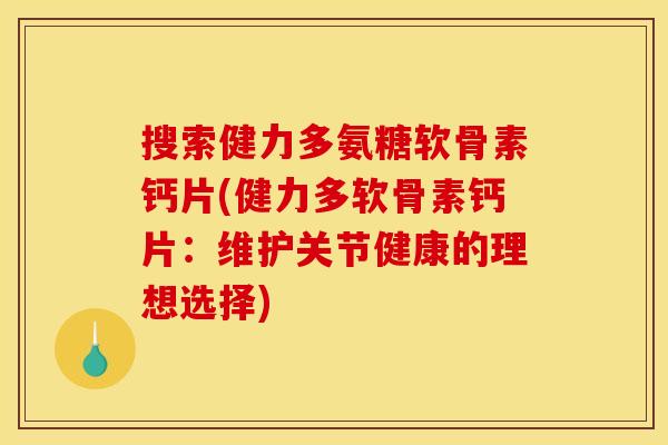 搜索健力多氨糖软骨素钙片(健力多软骨素钙片：维护关节健康的理想选择)
