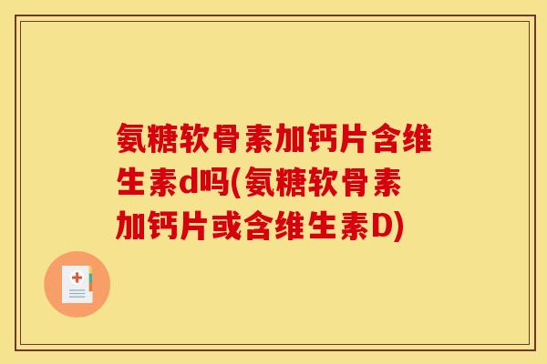 氨糖软骨素加钙片含维生素d吗(氨糖软骨素加钙片或含维生素D)