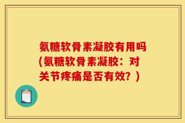 氨糖软骨素凝胶有用吗(氨糖软骨素凝胶：对关节疼痛是否有效？)