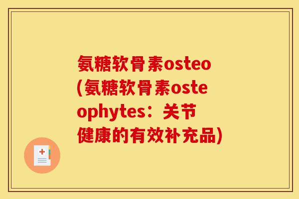 氨糖软骨素osteo(氨糖软骨素osteophytes：关节健康的有效补充品)