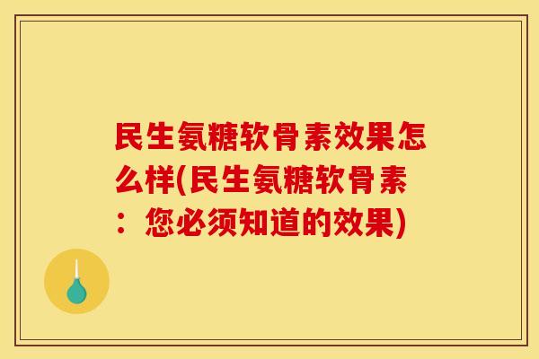 民生氨糖软骨素效果怎么样(民生氨糖软骨素：您必须知道的效果)