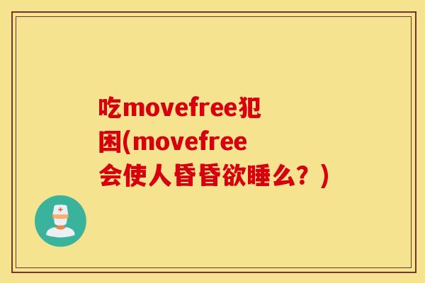 吃movefree犯困(movefree会使人昏昏欲睡么？)