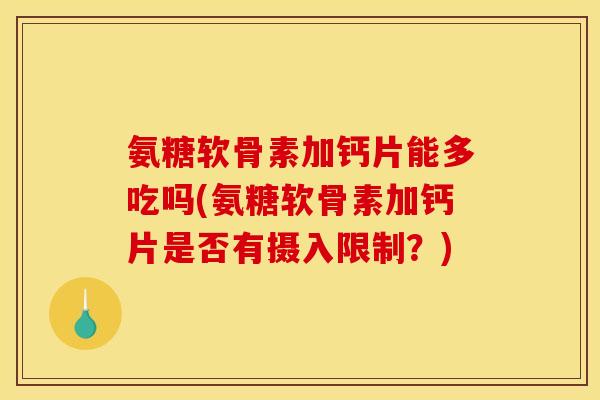 氨糖软骨素加钙片能多吃吗(氨糖软骨素加钙片是否有摄入限制？)