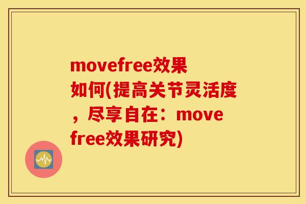 movefree效果如何(提高关节灵活度，尽享自在：movefree效果研究)