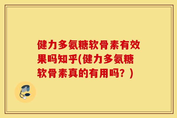 健力多氨糖软骨素有效果吗知乎(健力多氨糖软骨素真的有用吗？)