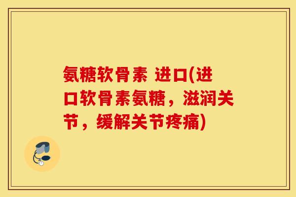氨糖软骨素 进口(进口软骨素氨糖，滋润关节，缓解关节疼痛)