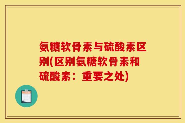 氨糖软骨素与硫酸素区别(区别氨糖软骨素和硫酸素：重要之处)