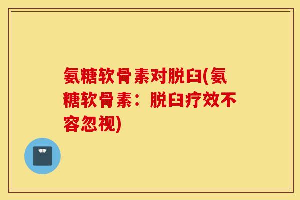 氨糖软骨素对脱臼(氨糖软骨素：脱臼疗效不容忽视)