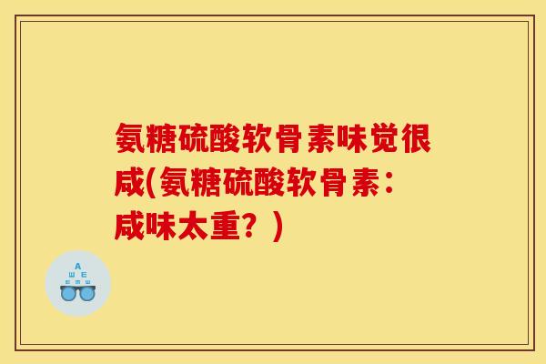氨糖硫酸软骨素味觉很咸(氨糖硫酸软骨素：咸味太重？)