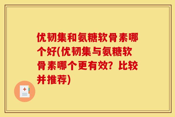优韧集和氨糖软骨素哪个好(优韧集与氨糖软骨素哪个更有效？比较并推荐)